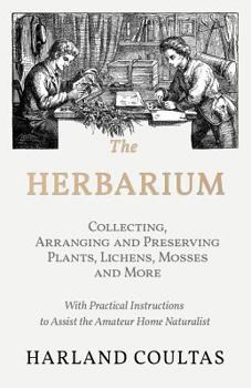 Paperback The Herbarium - Collecting, Arranging and Preserving Plants, Lichens, Mosses and More - With Practical Instructions to Assist the Amateur Home Natural Book