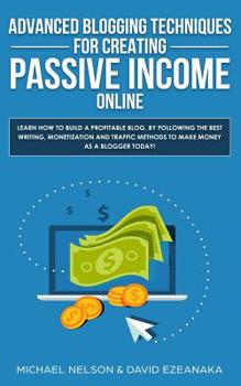 Paperback Advanced Blogging Techniques for Creating Passive Income Online: Learn How To Build a Profitable Blog, By Following The Best Writing, Monetization and Book