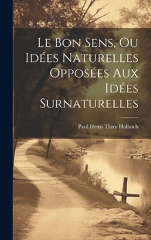 Hardcover Le Bon Sens, Ou Idées Naturelles Opposées Aux Idées Surnaturelles Book