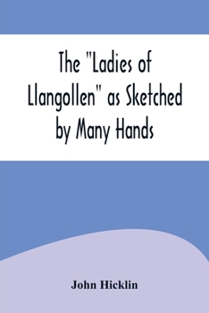 The "Ladies of Llangollen" as Sketched by Many Hands; with Notices of Other Objects of Interest in "That Sweetest of Vales"