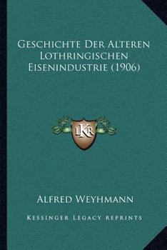 Paperback Geschichte Der Alteren Lothringischen Eisenindustrie (1906) [German] Book