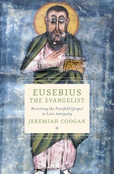 Hardcover Eusebius the Evangelist: Rewriting the Fourfold Gospel in Late Antiquity Book