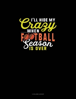 I'll Hide My Crazy When Football Season Is Over: 3 Column Ledger