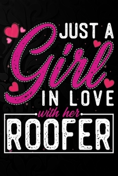 Just A Girl In Love With Her Roofer: Cute Valentine's day or anniversary notebook for a girl whose boyfriend or husband is an awesome Roofer.  100 Pages 6X9 Inch Lined journal notebook.