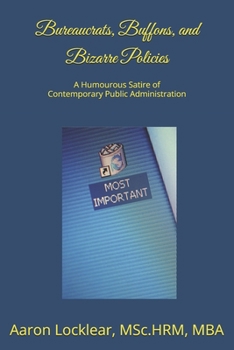 Paperback Bureaucrats, Buffons, and Bizarre Policies: A Humourous Satire of Contemporary Public Administration Book