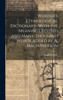 Hardcover Webster's Etymological Dictionary, With the Meanings Revised and Many Thousand Words Added by A. Machpherson Book