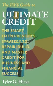 The IW$ Guide to Ultimate Credit: The Smart Entrepreneur’s Strategy to Repair, Build, and Master Credit for Business and Financial Success (The IW$ Guide to Series)