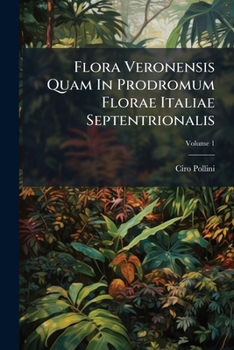 Paperback Flora Veronensis Quam In Prodromum Florae Italiae Septentrionalis; Volume 1 Book