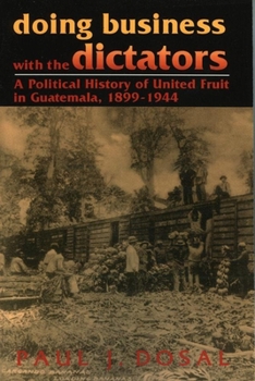 Hardcover Doing Business with the Dictators: A Political History of United Fruit in Guatemala, 1899-1944 Book