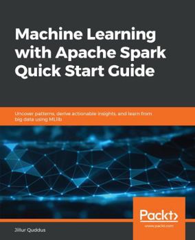 Paperback Machine Learning with Apache Spark Quick Start Guide: Uncover patterns, derive actionable insights, and learn from big data using MLlib Book