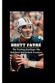 Paperback Brett Favre: The Fearless Gunslinger Who Redefined Quarterback Greatness Book