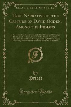 Paperback True Narrative of the Capture of David Ogden, Among the Indians: In the Time of the Revolution; And of the Slavery and Sufferings He Endured, with an Book