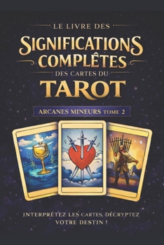 Les Arcanes Mineurs_Le Livre des significations complètes des cartes du Tarot: Tome 2 – Les Arcanes Mineurs (French Edition)