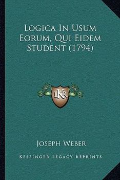 Paperback Logica In Usum Eorum, Qui Eidem Student (1794) [Latin] Book