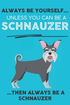 Paperback Always Be Yourself Unless You Can Be A Schnauzer Then Always Be A Schnauzer: Cute Dog Lover Journal / Notebook/ Diary Perfect Birthday Card Present or Book