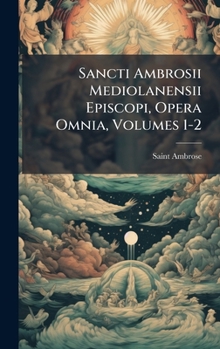 Sancti Ambrosii Mediolanensii Episcopi, Opera Omnia, Volumes 1-2