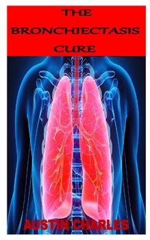 Paperback The Bronchiectasis Cure: Discover the complete guides on everything you need to know about Bronchiectasis Book