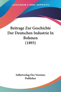 Paperback Beitrage Zur Geschichte Der Deutschen Industrie In Bohmen (1893) [German] Book