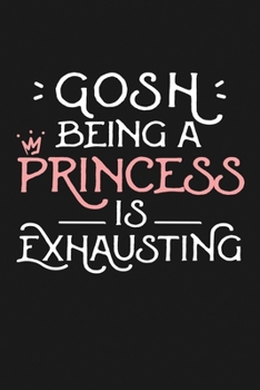 Gosh Being a Princess Is Exhausting: Notebook: Funny Blank Lined Journal