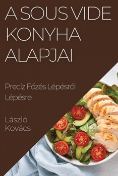 Paperback A Sous Vide Konyha Alapjai: Precíz F&#337;zés Lépésr&#337;l Lépésre [Hungarian] Book