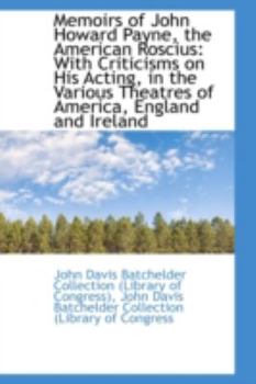 Paperback Memoirs of John Howard Payne, the American Roscius: With Criticisms on His Acting, in the Various Th Book