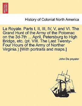 Paperback La Royale. Parts I, II, III, IV, V, and VI. the Grand Hunt of the Army of the Potomac on the 3D-7th ... April, Petersburg to High Bridge, Etc. (PT. VI Book