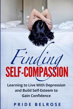 Paperback Finding Self-Compassion: Learning to Live with Depression and Build Self-Esteem to Gain Confidence Book