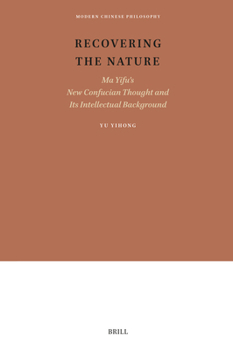 Recovering the Nature: Ma Yifu's New Confucian Thought and Its Intellectual Background (Modern Chinese Philosophy)