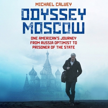 Odyssey Moscow: One American's Journey from Russia Optimist to Prisoner of the State