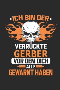 Ich bin der verrückte Gerber vor dem dich alle gewarnt haben: Notizbuch, Geburtstag Geschenk Buch, Notizblock, 110 Seiten, Verwendung auch als ... Schild bzw. Poster möglich (German Edition)