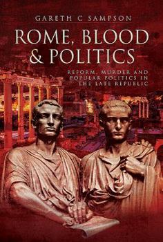 Rome, Blood and Power: Reform, Murder and Popular Politics in the Late Republic 70-27 BC