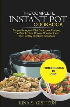 Paperback The Complete Instant Pot Cookbook: Simple Ketogenic Diet Cookbook Recipes, the Simple Slow Cooker Cookbook and the Healthy Crock Pot Cookbook Book
