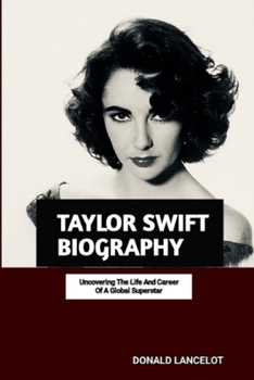 TAYLOR SWIFT BIOGRAPHY: UNCOVERING THE LIFE AND CARRER OF A GLOBAL SUPERSTAR