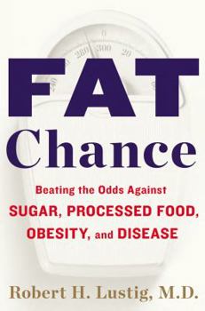 Hardcover Fat Chance: Beating the Odds Against Sugar, Processed Food, Obesity, and Disease Book