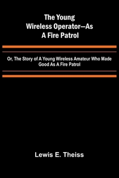 Paperback The Young Wireless Operator-As a Fire Patrol Or, The Story of a Young Wireless Amateur Who Made Good as a Fire Patrol Book