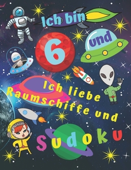 Ich bin 6 und ich liebe Raumschiffe und Sudoku: Sudokubuch für sechsjährige Kinder mit Malvorlagen über Raumschiffe für stundenlange Kinderunterhaltung (German Edition)