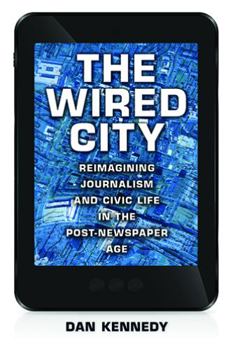 Paperback The Wired City: Reimagining Journalism and Civic Life in the Post-Newspaper Age Book