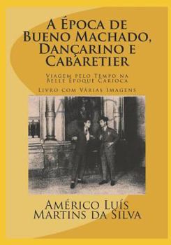 Paperback A Época de Bueno Machado, Dançarino E Cabaretier: LIVRO COM VÁRIAS IMAGENS - Viagem pelo Tempo na Belle Époque Carioca [Portuguese] Book