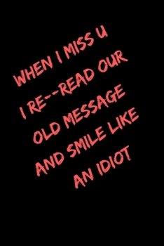 Paperback When I Miss u I re--read Our Old Message and Smile Like an idiot: Funny Valentine's Day Notebook Journal For Husband Wife & Any Lovers Also Valentine' Book