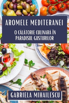 Aromele Mediteranei: O Calatorie Culinara în Paradisul Gusturilor (Romanian Edition)