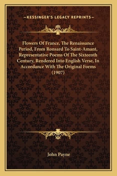 Paperback Flowers Of France, The Renaissance Period, From Ronsard To Saint-Amant, Representative Poems Of The Sixteenth Century, Rendered Into English Verse, In Book