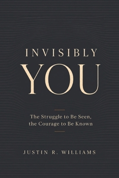 Invisibly You: The Struggle to Be Seen, The Courage to Be Known
