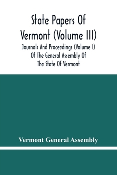 State Papers Of Vermont (Volume Iii); Journals And Proceedings (Volume I) Of The General Assembly Of The State Of Vermont