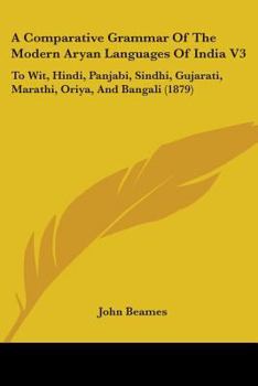 Paperback A Comparative Grammar Of The Modern Aryan Languages Of India V3: To Wit, Hindi, Panjabi, Sindhi, Gujarati, Marathi, Oriya, And Bangali (1879) Book