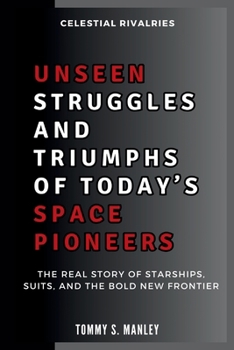 Unseen Struggles and Triumphs of Today’s Space Pioneers: Celestial Rivalries: The Real Story of Starships, Suits, and the Bold New Frontier (The Space Talk)