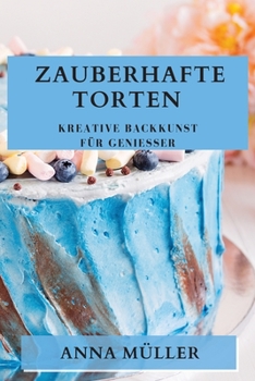 Zauberhafte Torten: Kreative Backkunst für Genießer