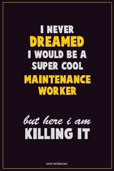 Paperback I Never Dreamed I would Be A Super Cool Maintenance Worker But Here I Am Killing It: Career Motivational Quotes 6x9 120 Pages Blank Lined Notebook Jou Book