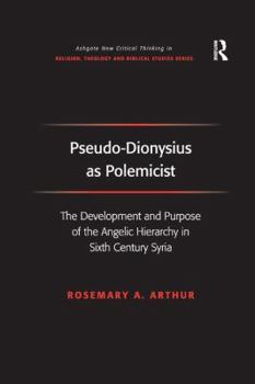 Pseudo-Dionysius as Polemicist: The Development and Purpose of the Angelic Hierarchy in 6th Century Syria (Ashgate New Critical Thinking in Religion, Theology, and Biblical Studies)