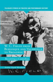 Paperback W. C. Fields from Burlesque and Vaudeville to Broadway: Becoming a Comedian Book