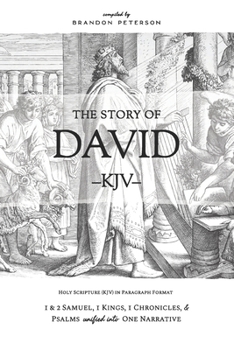 The Story of David (KJV): 1 & 2 Samuel, 1 Kings, 1 Chronicles, and Psalms Unified Into One Narrative